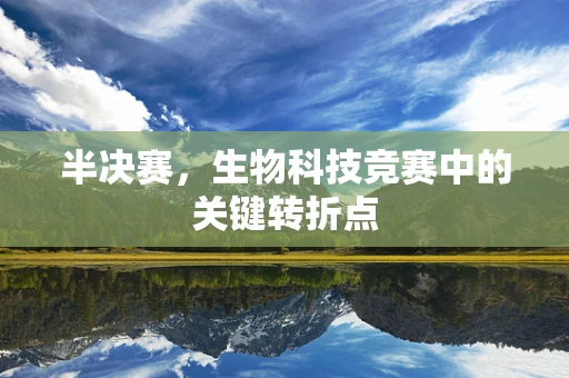 半决赛，生物科技竞赛中的关键转折点