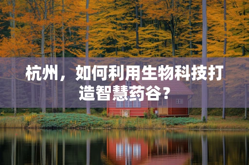 杭州，如何利用生物科技打造智慧药谷？