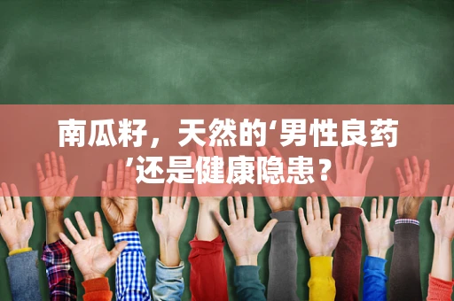 南瓜籽，天然的‘男性良药’还是健康隐患？