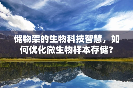 储物架的生物科技智慧，如何优化微生物样本存储？