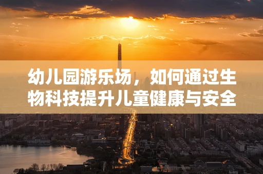 幼儿园游乐场，如何通过生物科技提升儿童健康与安全？