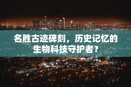 名胜古迹碑刻，历史记忆的生物科技守护者？