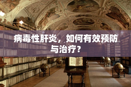 病毒性肝炎，如何有效预防与治疗？