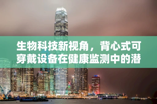 生物科技新视角，背心式可穿戴设备在健康监测中的潜力？