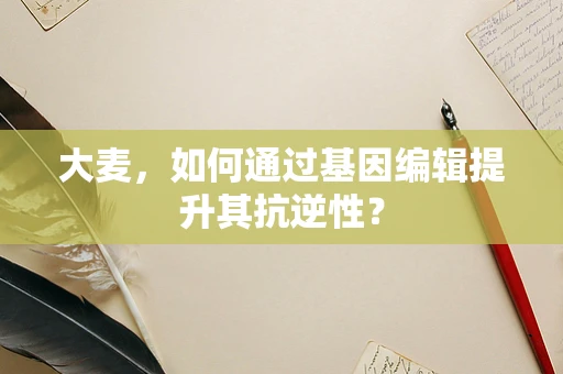 大麦，如何通过基因编辑提升其抗逆性？