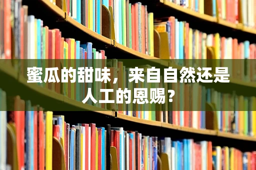 蜜瓜的甜味，来自自然还是人工的恩赐？