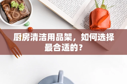 厨房清洁用品架，如何选择最合适的？