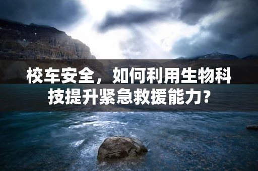 校车安全，如何利用生物科技提升紧急救援能力？