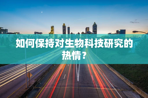 如何保持对生物科技研究的热情？