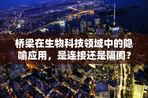 桥梁在生物科技领域中的隐喻应用，是连接还是隔阂？