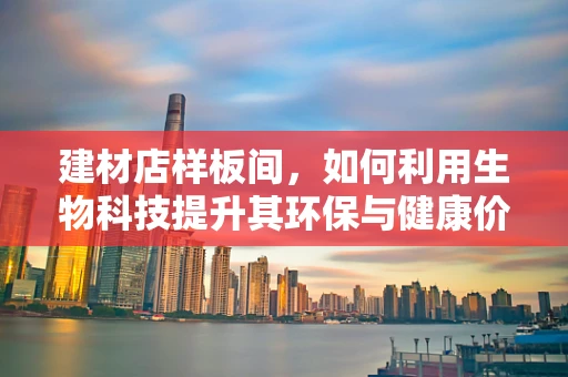 建材店样板间，如何利用生物科技提升其环保与健康价值？