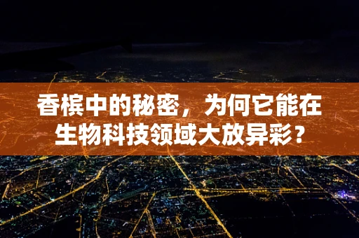 香槟中的秘密，为何它能在生物科技领域大放异彩？