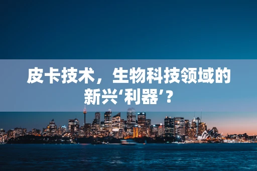皮卡技术，生物科技领域的新兴‘利器’？