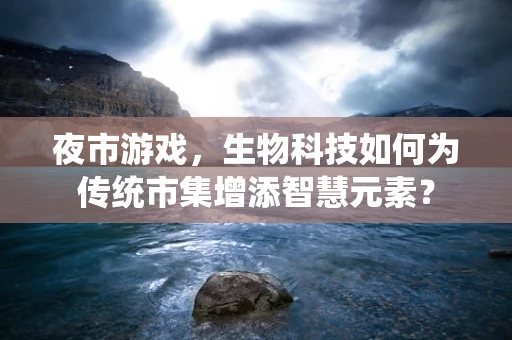 夜市游戏，生物科技如何为传统市集增添智慧元素？
