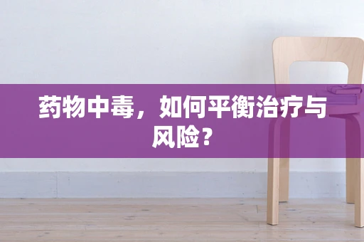 药物中毒，如何平衡治疗与风险？