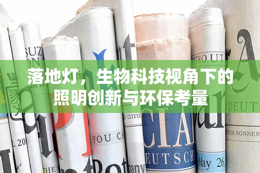 落地灯，生物科技视角下的照明创新与环保考量