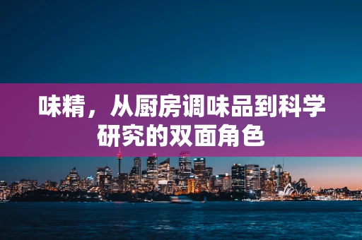 味精，从厨房调味品到科学研究的双面角色