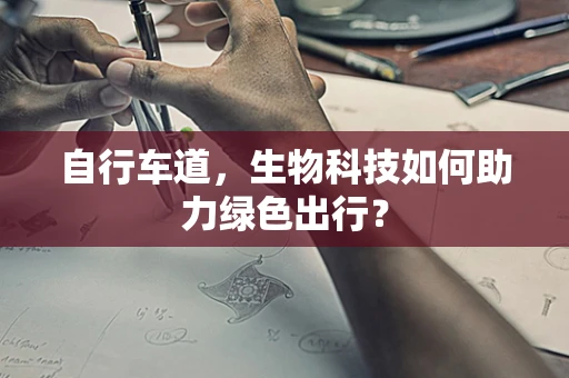 自行车道，生物科技如何助力绿色出行？