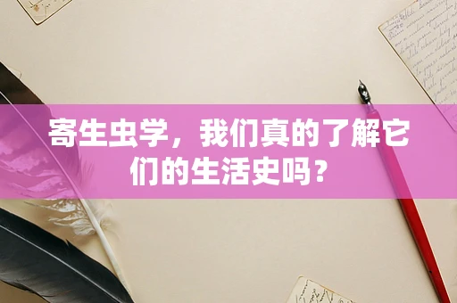 寄生虫学，我们真的了解它们的生活史吗？