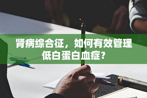 肾病综合征，如何有效管理低白蛋白血症？