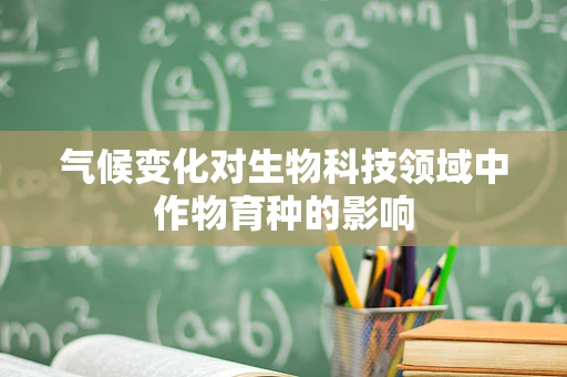 气候变化对生物科技领域中作物育种的影响
