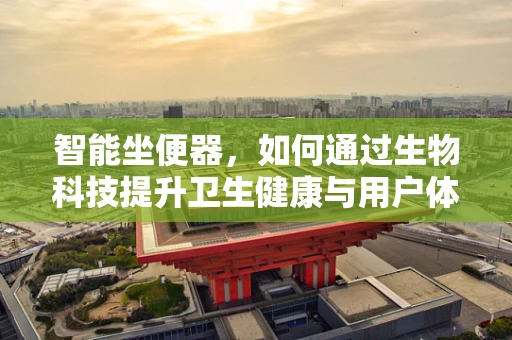 智能坐便器，如何通过生物科技提升卫生健康与用户体验？