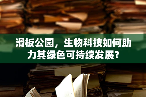 滑板公园，生物科技如何助力其绿色可持续发展？