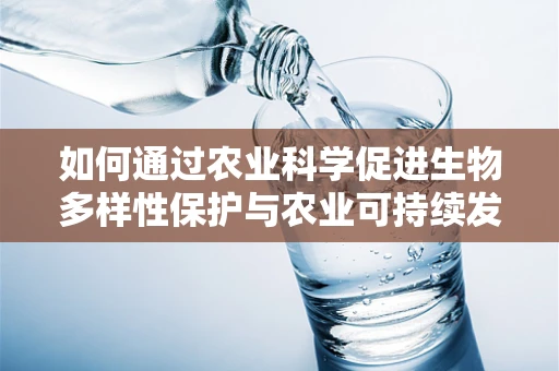 如何通过农业科学促进生物多样性保护与农业可持续发展？