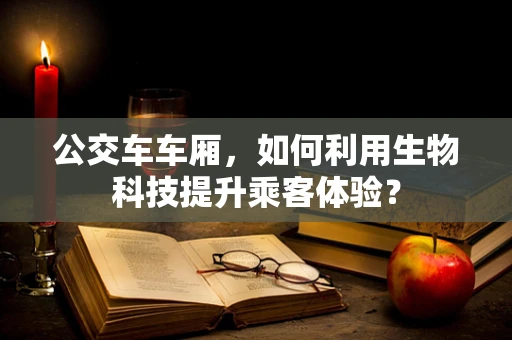 公交车车厢，如何利用生物科技提升乘客体验？