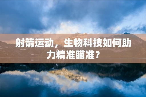 射箭运动，生物科技如何助力精准瞄准？