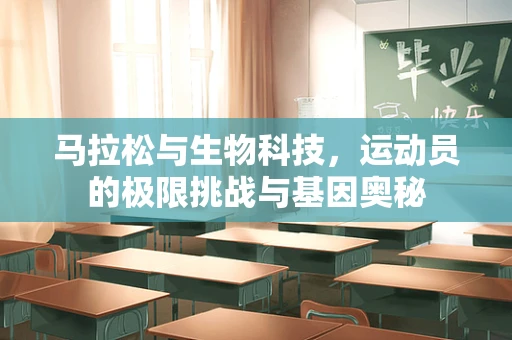 马拉松与生物科技，运动员的极限挑战与基因奥秘