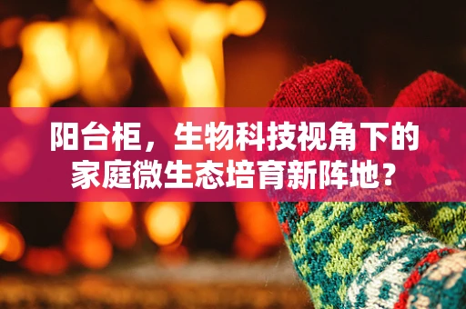 阳台柜，生物科技视角下的家庭微生态培育新阵地？