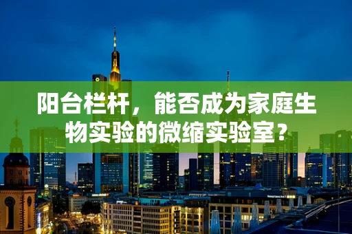 阳台栏杆，能否成为家庭生物实验的微缩实验室？