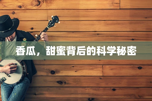 香瓜，甜蜜背后的科学秘密