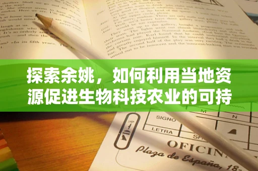 探索余姚，如何利用当地资源促进生物科技农业的可持续发展？
