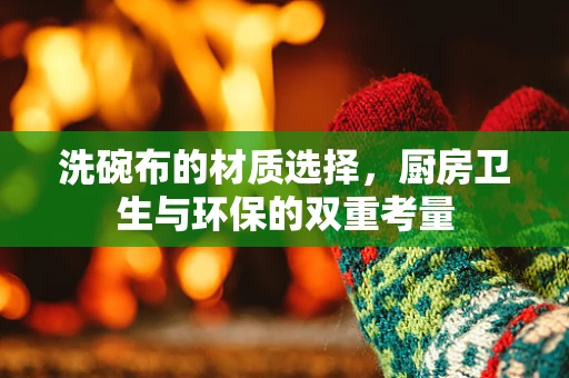 洗碗布的材质选择，厨房卫生与环保的双重考量