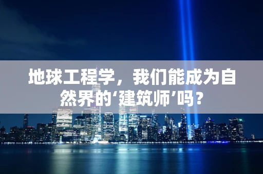 地球工程学，我们能成为自然界的‘建筑师’吗？