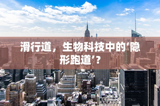 滑行道，生物科技中的‘隐形跑道’？