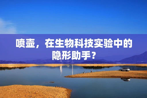 喷壶，在生物科技实验中的隐形助手？