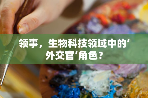 领事，生物科技领域中的‘外交官’角色？