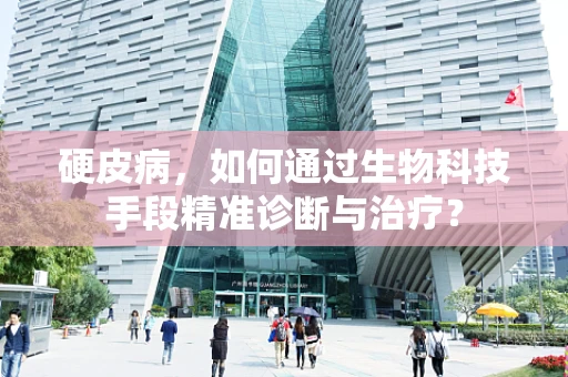 硬皮病，如何通过生物科技手段精准诊断与治疗？