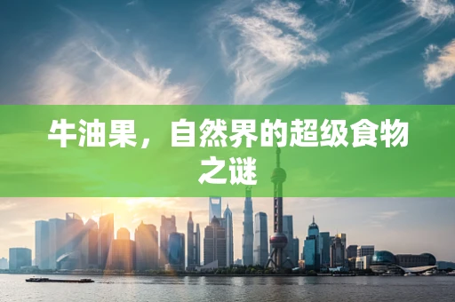 牛油果，自然界的超级食物之谜