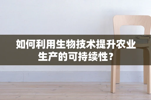 如何利用生物技术提升农业生产的可持续性？