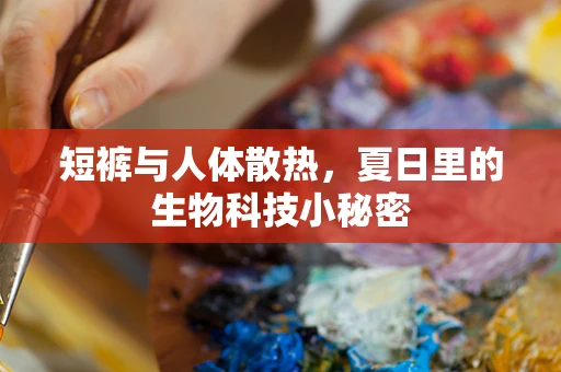 短裤与人体散热，夏日里的生物科技小秘密