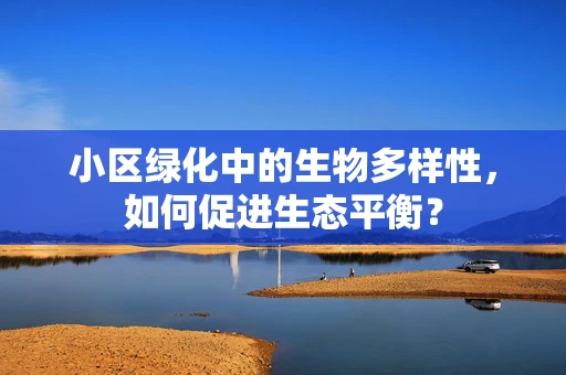 小区绿化中的生物多样性，如何促进生态平衡？