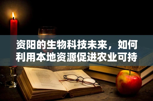 资阳的生物科技未来，如何利用本地资源促进农业可持续发展？