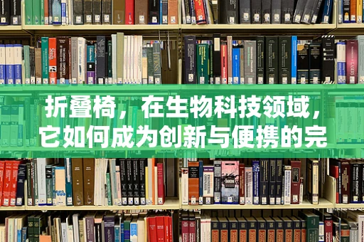 折叠椅，在生物科技领域，它如何成为创新与便携的完美结合？