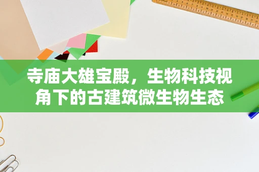 寺庙大雄宝殿，生物科技视角下的古建筑微生物生态