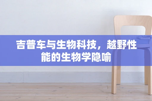 吉普车与生物科技，越野性能的生物学隐喻