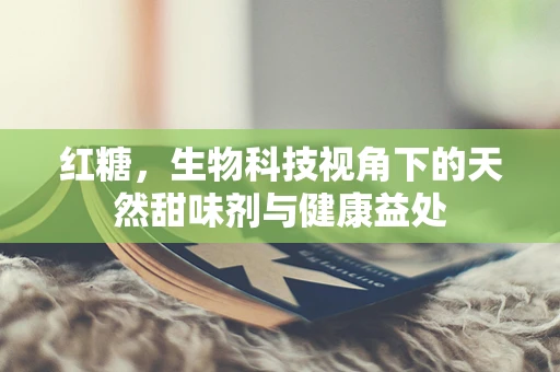 红糖，生物科技视角下的天然甜味剂与健康益处